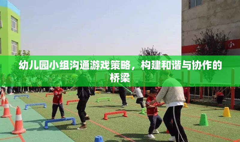 幼兒園小組溝通游戲策略，搭建和諧與協(xié)作的橋梁