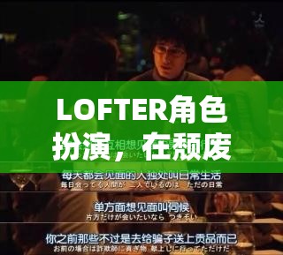 LOFTER角色扮演，在頹廢的都市中尋找自我救贖