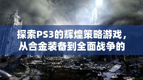 PS3經(jīng)典策略游戲之旅，從合金裝備到全面戰(zhàn)爭(zhēng)的輝煌探索