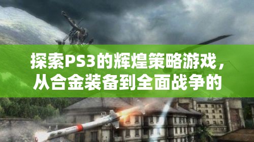 PS3經(jīng)典策略游戲之旅，從合金裝備到全面戰(zhàn)爭(zhēng)的輝煌探索