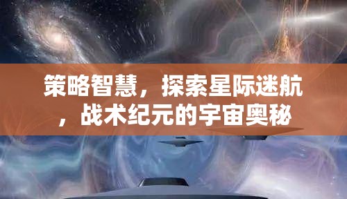 策略智慧引領星際迷航，探索戰(zhàn)術紀元宇宙奧秘