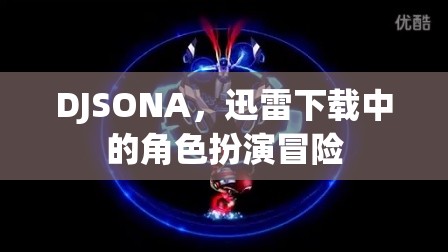 DJSONA，迅雷下載中的角色扮演冒險(xiǎn)之旅