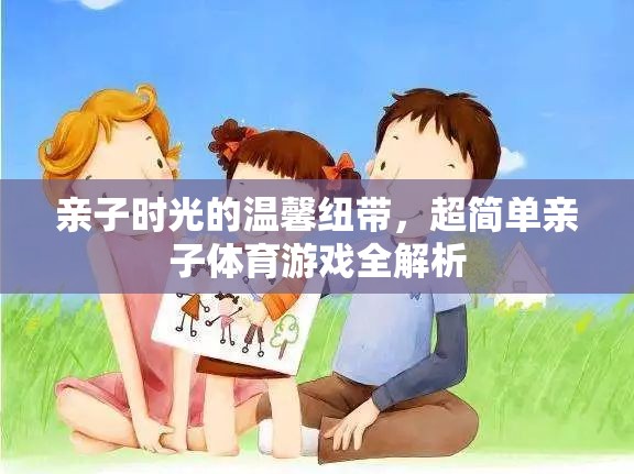 親子時(shí)光的溫馨紐帶，超簡(jiǎn)單親子體育游戲全解析