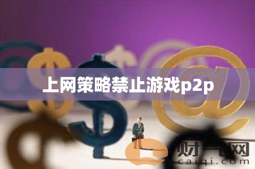 網(wǎng)絡(luò)策略封堵游戲P2P，家長與教育者的新挑戰(zhàn)