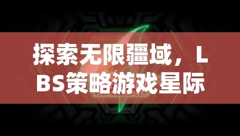 探索無(wú)限疆域，LBS策略游戲星際領(lǐng)航者深度解析