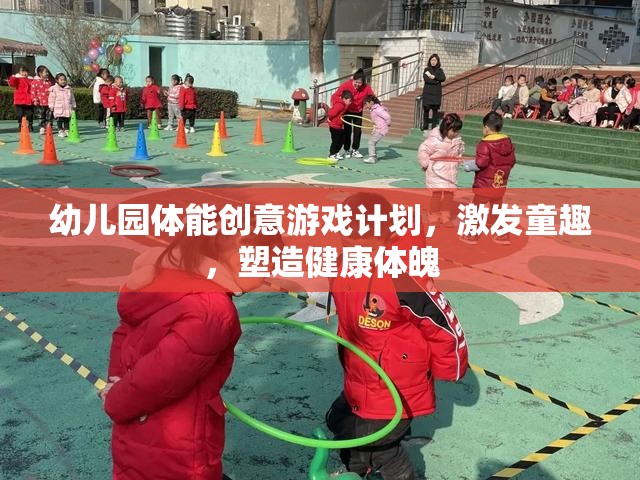 幼兒園體能創(chuàng)意游戲計(jì)劃，激發(fā)童趣，塑造健康體魄