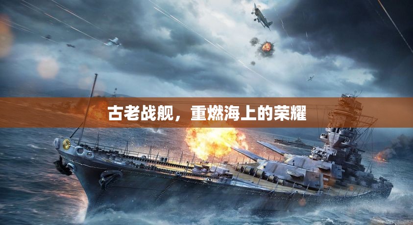 古老戰(zhàn)艦，重燃海上的榮耀