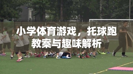 托球跑，小學體育游戲教案與趣味解析