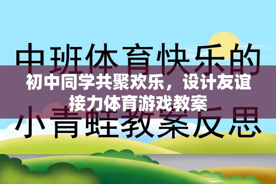 初中同學(xué)共聚，設(shè)計友誼接力體育游戲教案，增進同學(xué)情誼