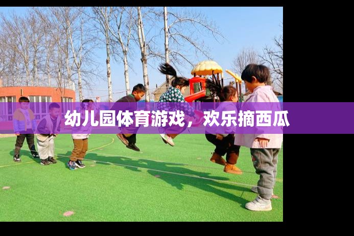 歡樂摘西瓜，幼兒園體育游戲的樂趣