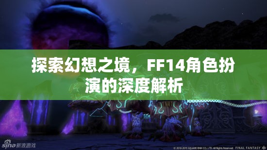 探索幻想之境，F(xiàn)F14角色扮演的深度解析