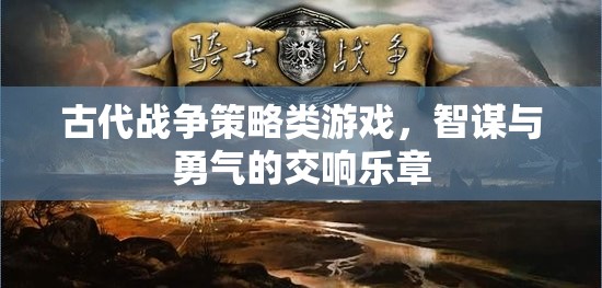 智謀與勇氣的交響，古代戰(zhàn)爭(zhēng)策略游戲