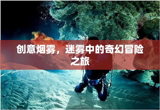 迷霧奇境，創(chuàng)意煙霧中的奇幻冒險之旅