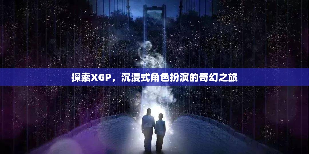 XGP，探索沉浸式角色扮演的奇幻之旅