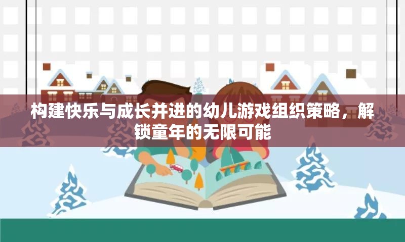 構(gòu)建快樂(lè)與成長(zhǎng)并進(jìn)的幼兒游戲組織策略，解鎖童年的無(wú)限可能