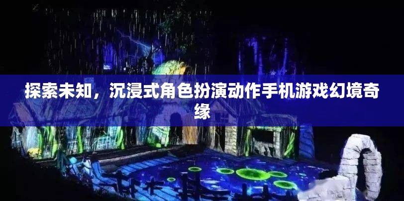 幻境奇緣，探索未知的沉浸式角色扮演動作手機游戲