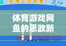 體育游戲網(wǎng)魚的思政新篇章，寓教于樂的智慧探索