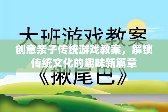 創(chuàng)意親子傳統(tǒng)游戲教案，解鎖傳統(tǒng)文化的趣味新篇章