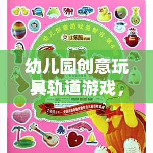 幼兒園創(chuàng)意玩具軌道游戲，激發(fā)無(wú)限想象與探索的奇妙之旅