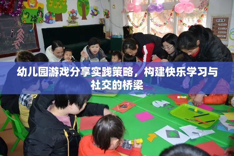 幼兒園游戲分享實踐策略，搭建快樂學習與社交的橋梁