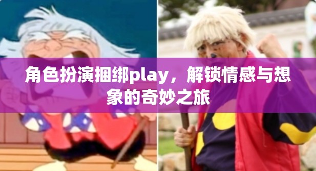 角色扮演捆綁play，解鎖情感與想象的奇妙之旅