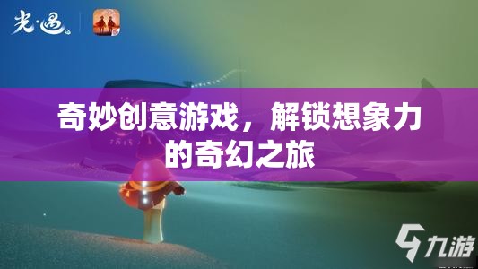 解鎖想象力，奇妙創(chuàng)意游戲的奇幻之旅