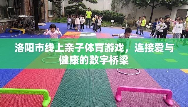 洛陽市，線上親子體育游戲，數(shù)字橋梁連接愛與健康