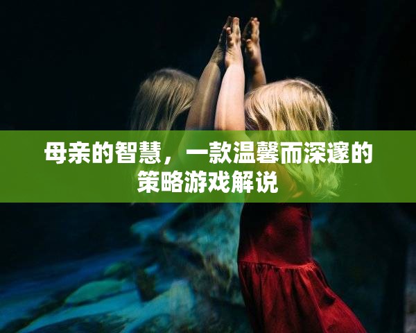 母愛智慧，一款溫馨深邃的策略游戲探索之旅