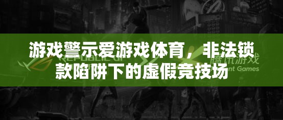 警惕愛游戲體育非法鎖款陷阱，揭露虛假競技場背后的風(fēng)險(xiǎn)