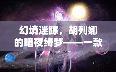 胡列娜的暗夜綺夢，深度解析一款角色扮演游戲