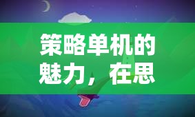 策略單機的魅力，在思維與決策的海洋中揚帆航行