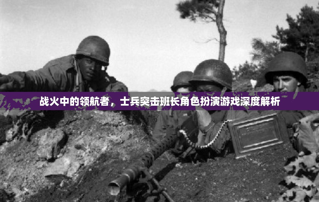 戰(zhàn)火中的領(lǐng)航者，士兵突擊班長角色扮演游戲深度解析