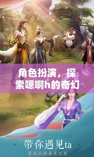 探索奇幻之旅，角色扮演中的嗯啊h