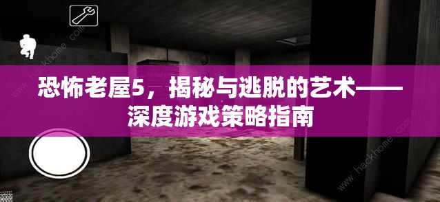 恐怖老屋5，揭秘與逃脫的藝術——深度游戲策略指南