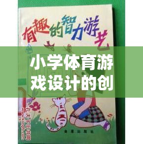 小學(xué)體育游戲設(shè)計(jì)的創(chuàng)新與挑戰(zhàn)，寓教于樂的智慧探索