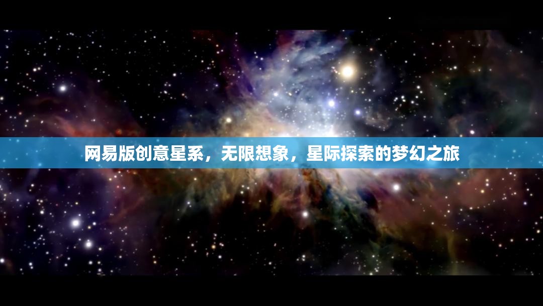 網(wǎng)易版創(chuàng)意星系，解鎖無限想象，啟航星際探索的夢(mèng)幻之旅