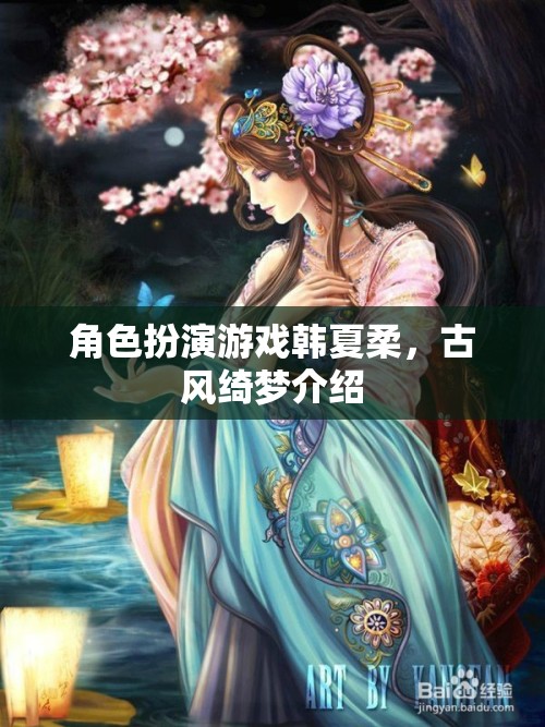 韓夏柔，古風(fēng)綺夢(mèng)中的角色扮演之旅