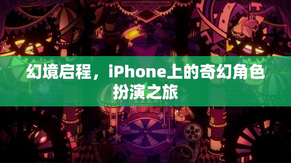 幻境啟程，iPhone上的奇幻角色扮演之旅