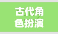 穿越時空的華麗冒險，古代角色扮演H的奇幻之旅