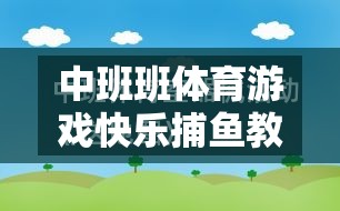 中班快樂(lè)捕魚(yú)，激發(fā)幼兒運(yùn)動(dòng)潛能與團(tuán)隊(duì)協(xié)作的體育游戲教案