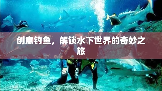 創(chuàng)意釣魚，解鎖水下世界的奇妙探險