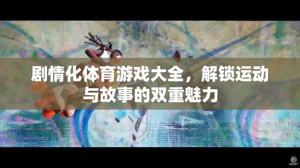 劇情化體育游戲大全，解鎖運(yùn)動與故事的雙重魅力