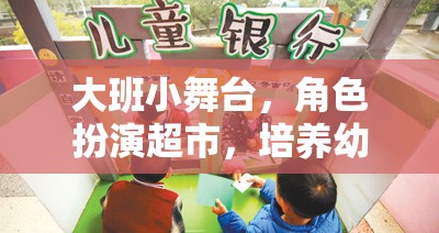 大班小舞臺，角色扮演超市——培養(yǎng)幼兒社交與認(rèn)知能力的創(chuàng)意游戲