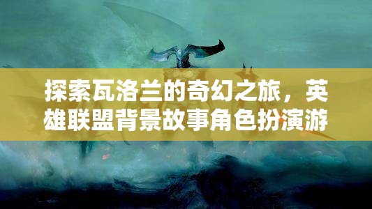 瓦洛蘭奇幻之旅，英雄聯(lián)盟背景故事角色扮演游戲深度解析