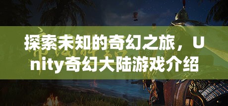 探索未知，Unity奇幻大陸游戲之旅