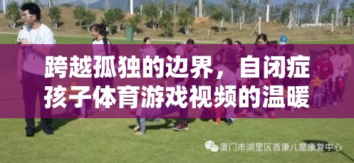 跨越孤獨的邊界，自閉癥孩子體育游戲視頻的溫暖啟示