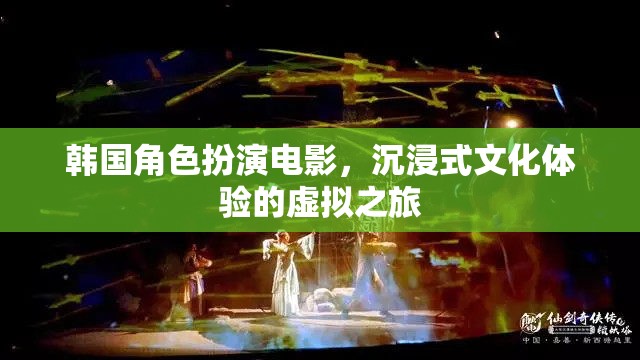 韓國角色扮演電影，一場沉浸式文化體驗的虛擬之旅