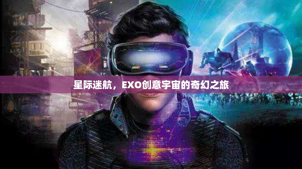 EXO創(chuàng)意宇宙，星際迷航的奇幻之旅