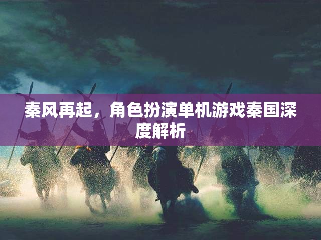 秦風(fēng)再起，深度解析秦國角色扮演單機(jī)游戲的魅力與策略