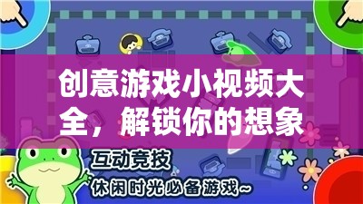 解鎖想象力與樂(lè)趣，創(chuàng)意游戲小視頻大全